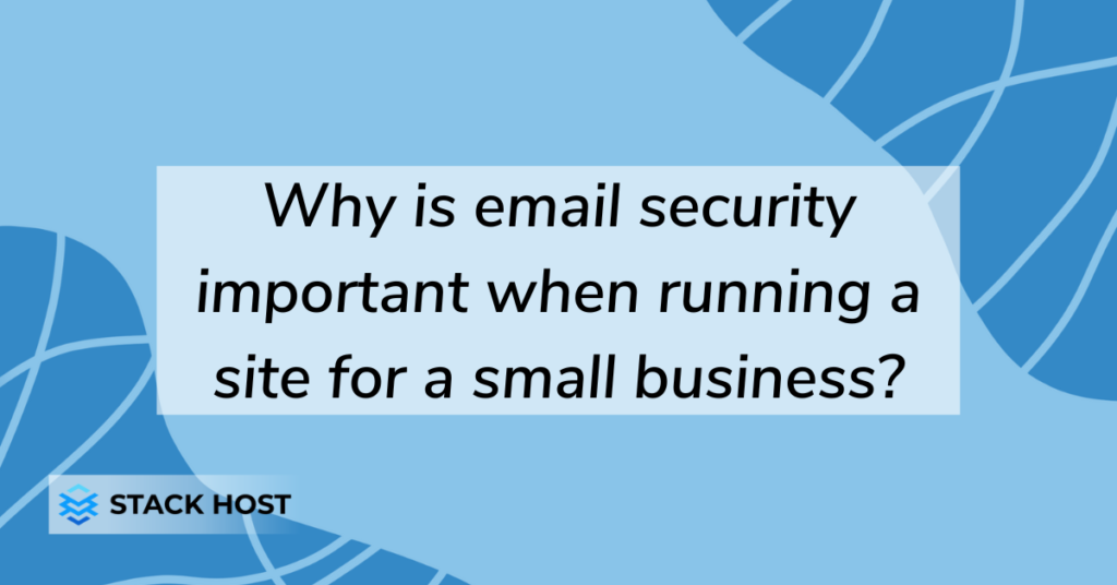 Why is email security important when running a site for a small business?