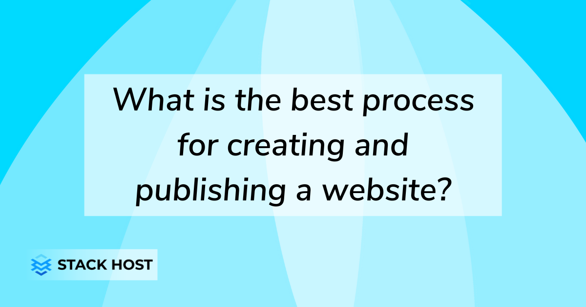 What is the best process for creating and publishing a website?